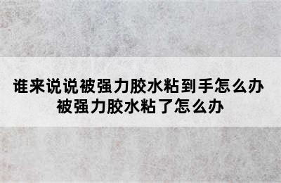 谁来说说被强力胶水粘到手怎么办 被强力胶水粘了怎么办